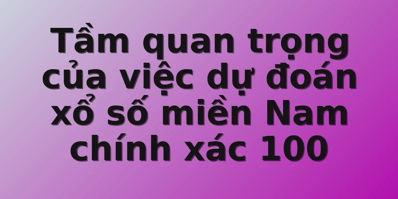 Tầm quan trọng của việc dự đoán xổ số miền Nam chính xác 100
