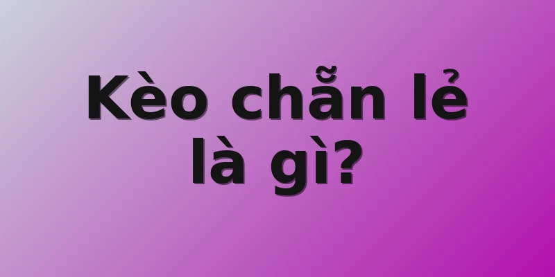 Kèo chẵn lẻ là gì?