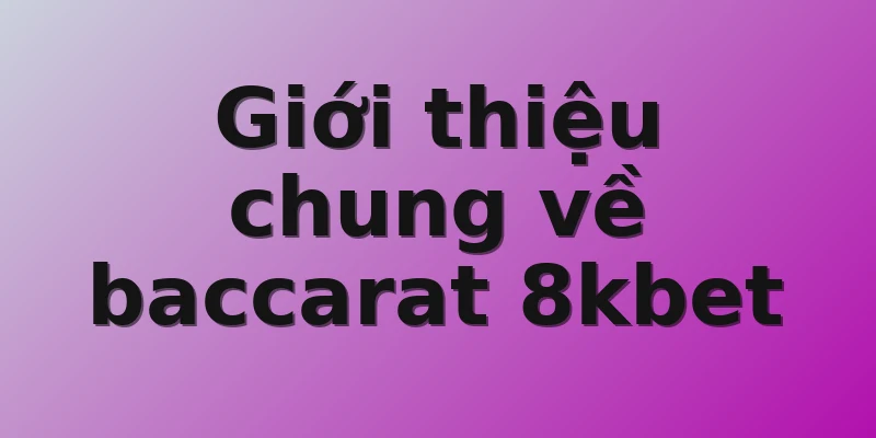 Giới thiệu chung về baccarat 8kbet
