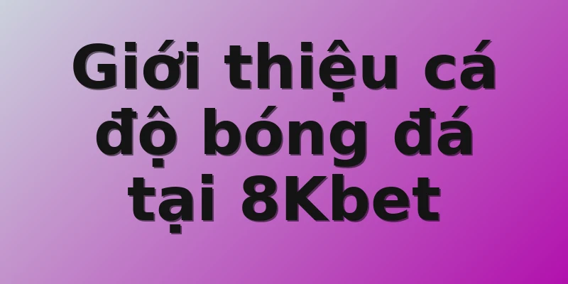 Giới thiệu cá độ bóng đá tại 8Kbet