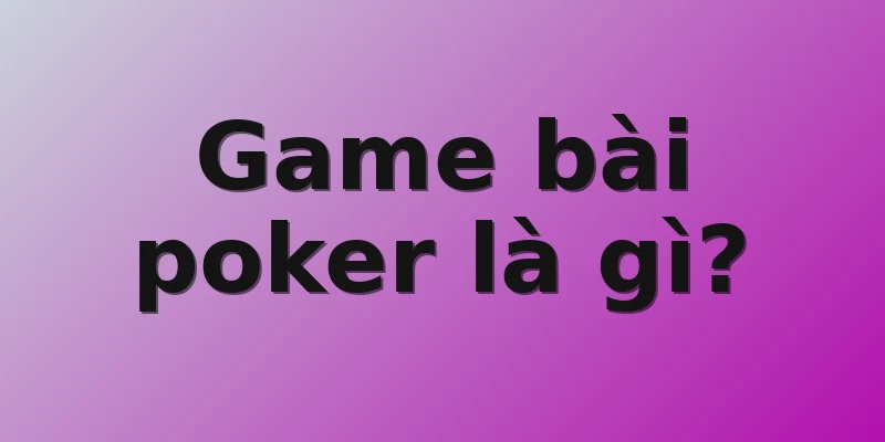 Game bài poker là gì?