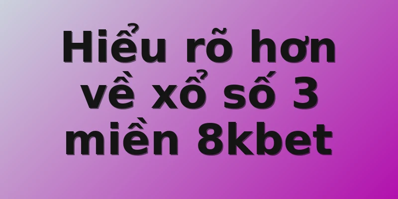 Hiểu rõ hơn về xổ số 3 miền 8kbet