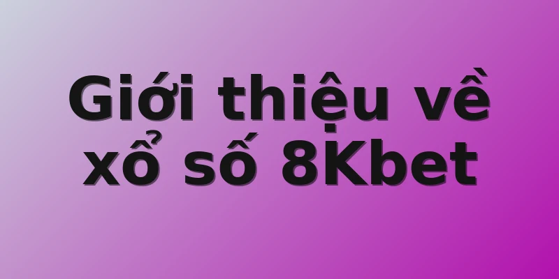 Giới thiệu về xổ số 8Kbet
