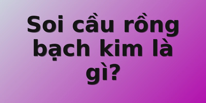 Soi cầu rồng bạch kim là gì?