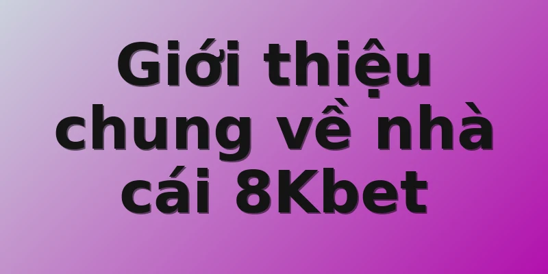 Giới thiệu chung về nhà cái 8Kbet