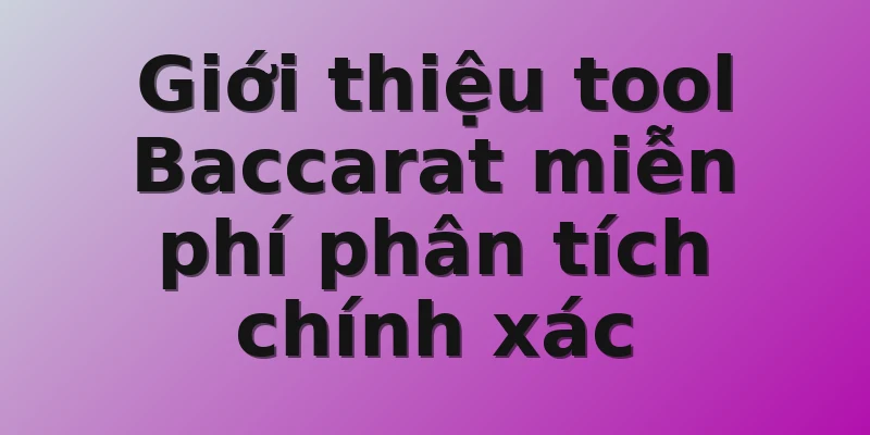 Giới thiệu tool Baccarat miễn phí phân tích chính xác