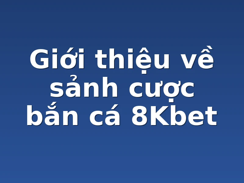 Giới thiệu về sảnh cược bắn cá 8Kbet