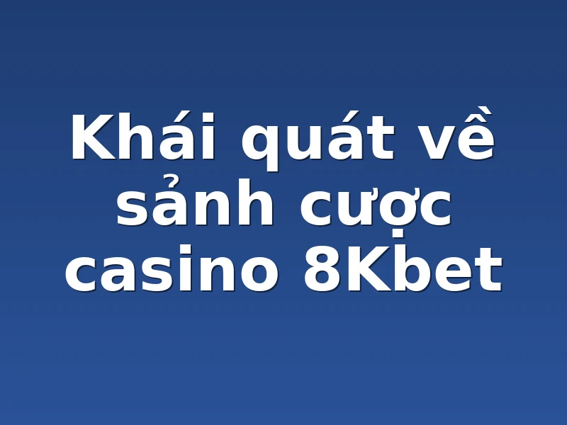 Khái quát về sảnh cược casino 8Kbet 