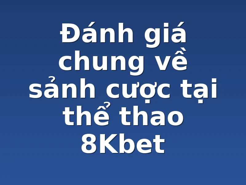 Đánh giá chung về sảnh cược tại thể thao 8Kbet 