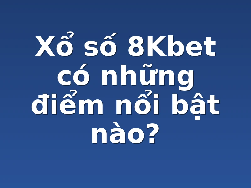 Xổ số 8Kbet có những điểm nổi bật nào?