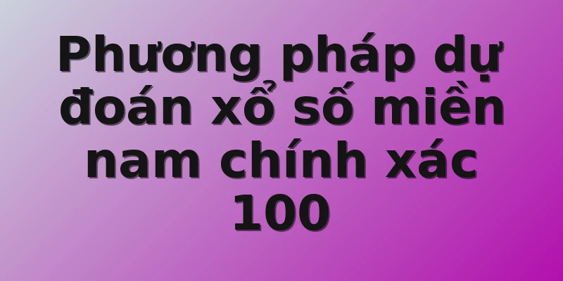 Phương pháp dự đoán xổ số miền nam chính xác 100