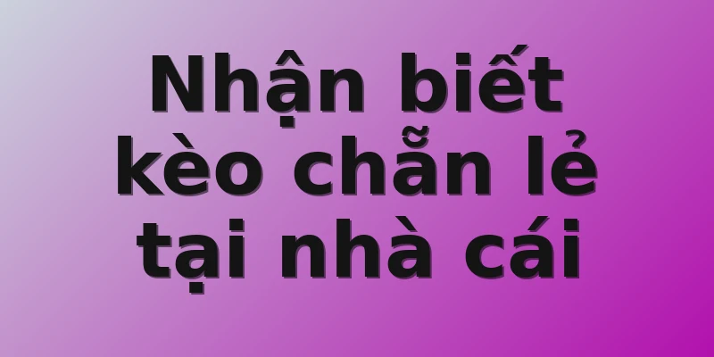Nhận biết kèo chẵn lẻ tại nhà cái