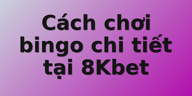 Cách chơi bingo chi tiết tại 8Kbet