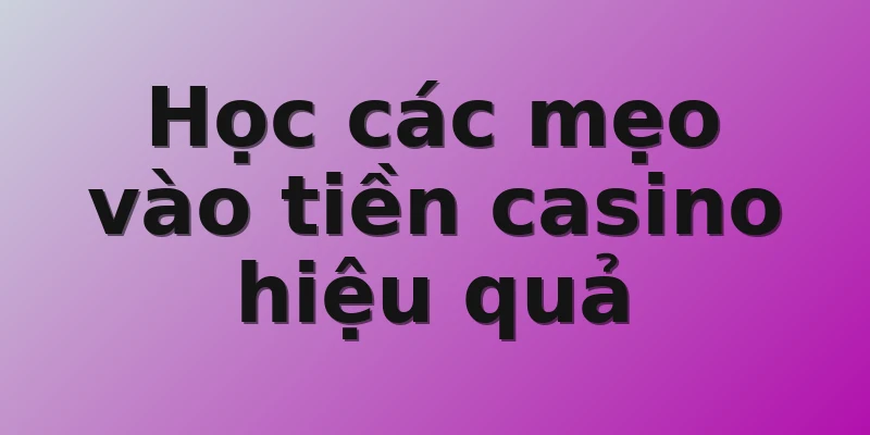 Học các mẹo vào tiền casino hiệu quả