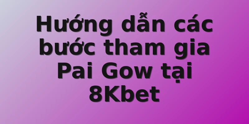 Hướng dẫn các bước tham gia Pai Gow tại 8Kbet 