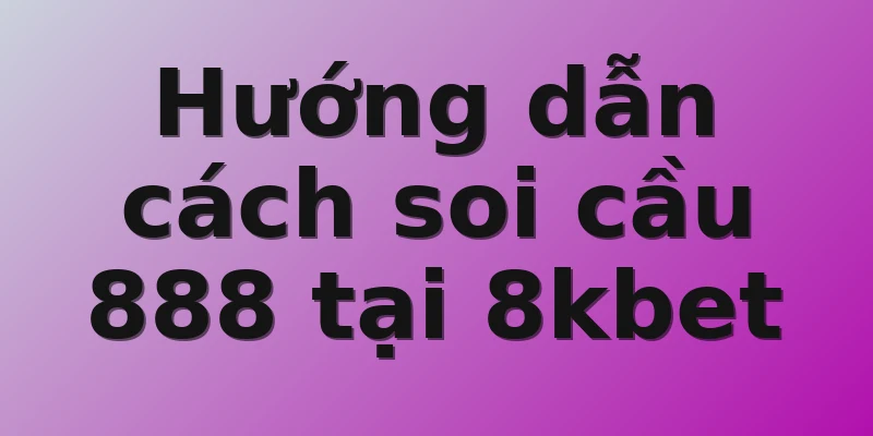 Hướng dẫn cách soi cầu 888 tại 8kbet 