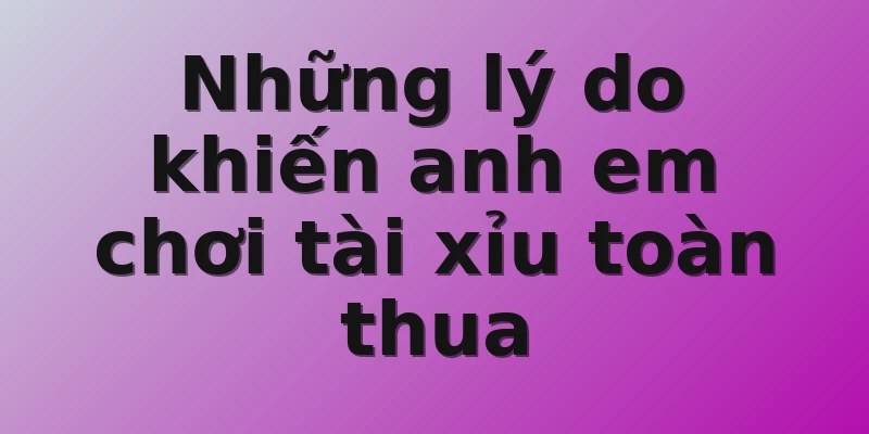 Những lý do khiến anh em chơi tài xỉu toàn thua