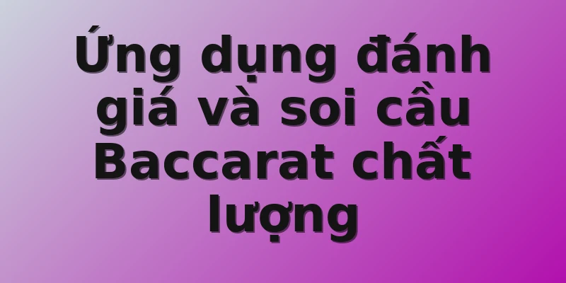 Ứng dụng đánh giá và soi cầu Baccarat chất lượng
