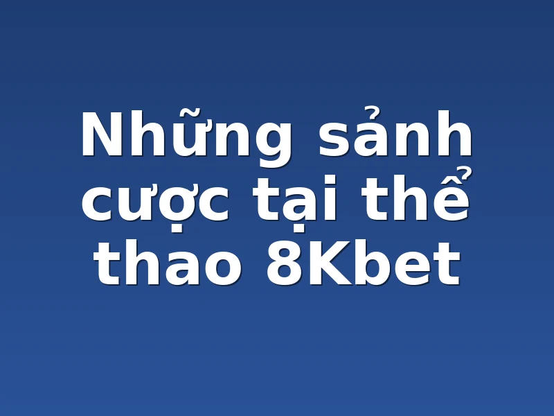 Những sảnh cược tại thể thao 8Kbet 