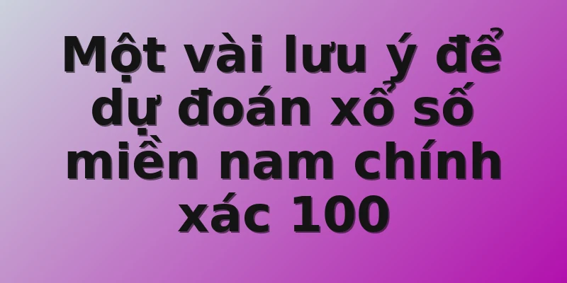 Một vài lưu ý để dự đoán xổ số miền nam chính xác 100