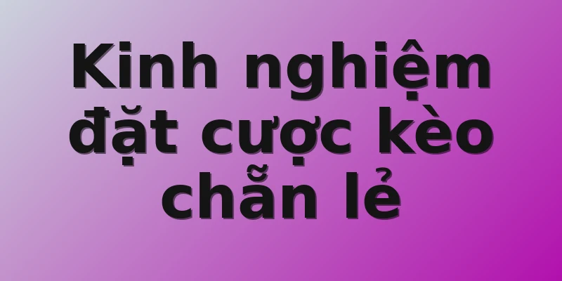 Kinh nghiệm đặt cược kèo chẵn lẻ