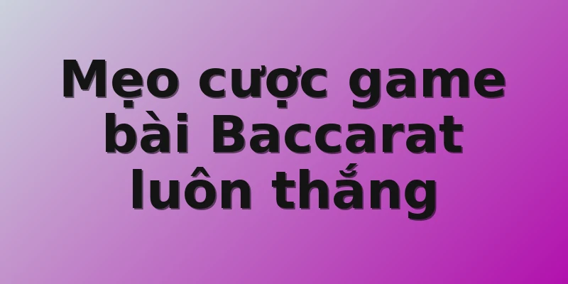 Mẹo cược game bài Baccarat luôn thắng 