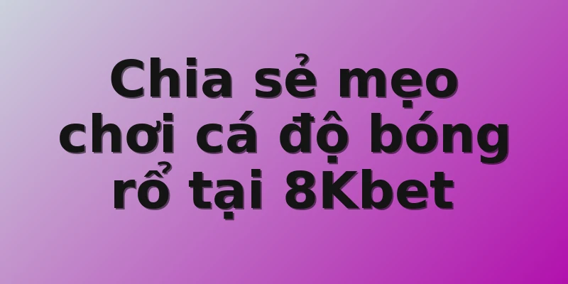 Chia sẻ mẹo chơi cá độ bóng rổ tại 8Kbet