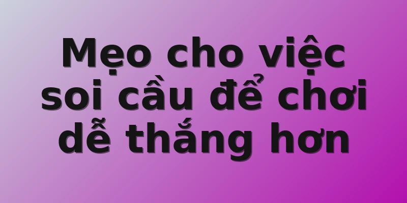 Mẹo cho việc soi cầu để chơi dễ thắng hơn