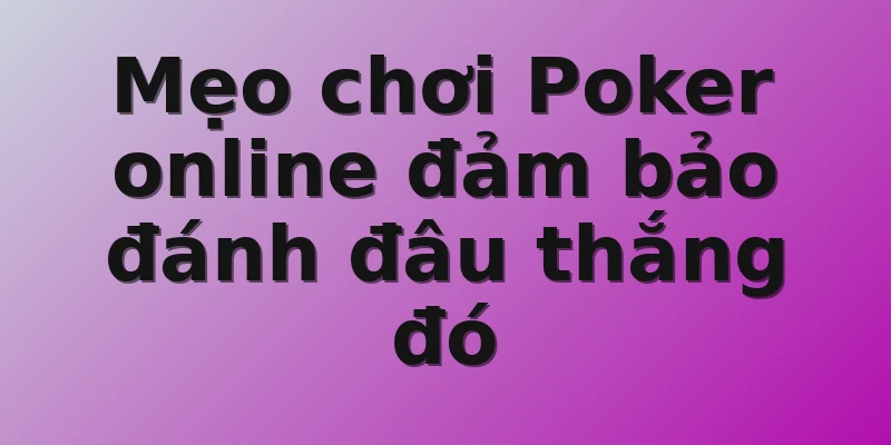 Mẹo chơi Poker online đảm bảo đánh đâu thắng đó