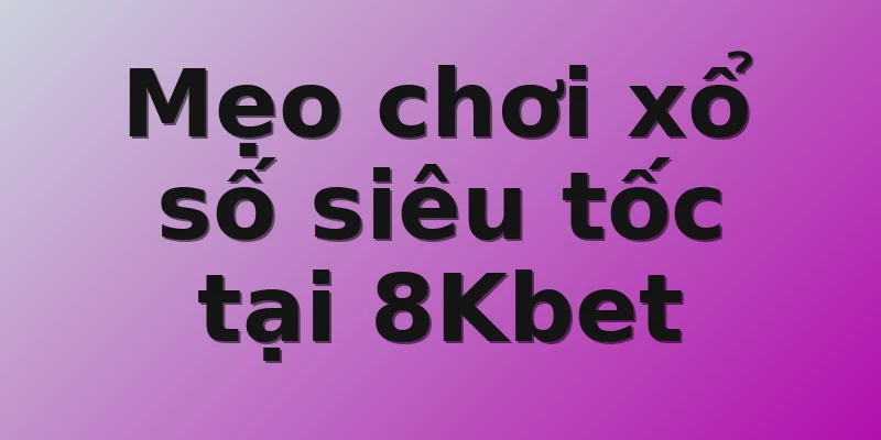 Mẹo chơi xổ số siêu tốc tại 8Kbet