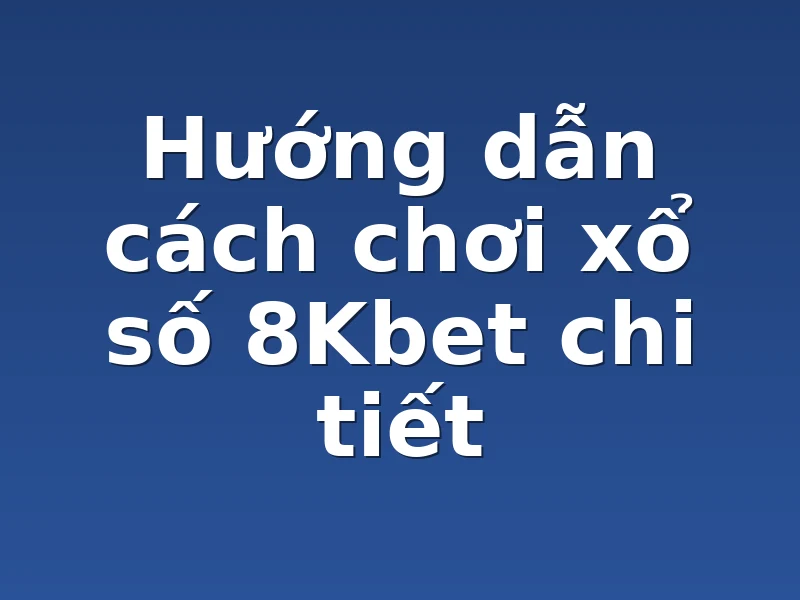 Hướng dẫn cách chơi xổ số 8Kbet chi tiết