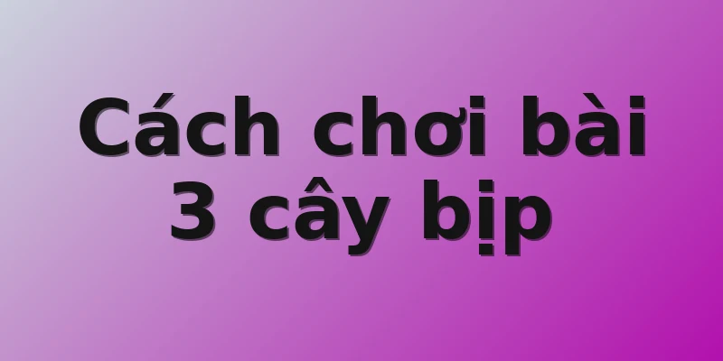 Cách chơi bài 3 cây bịp